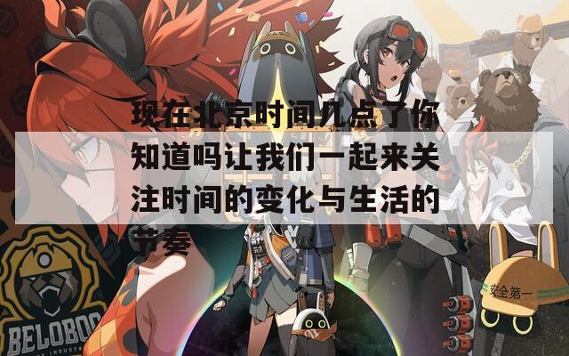 现在北京时间几点了你知道吗让我们一起来关注时间的变化与生活的节奏