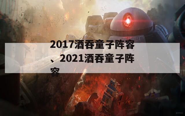2017酒吞童子阵容、2021酒吞童子阵容