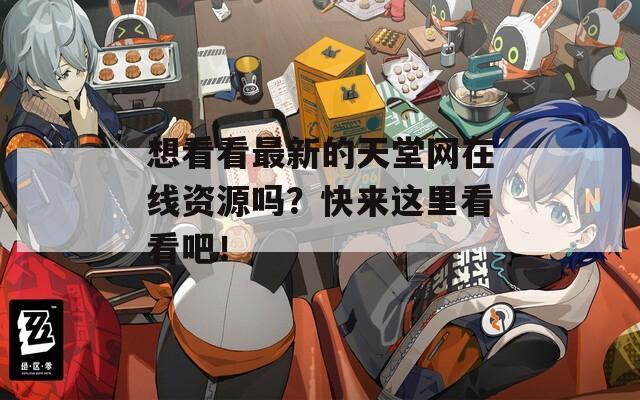 想看看最新的天堂网在线资源吗？快来这里看看吧！