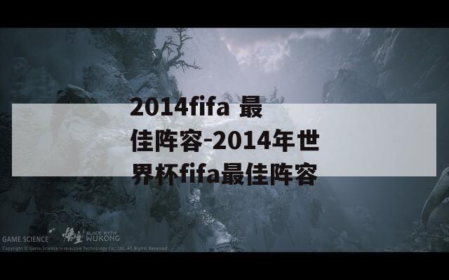2014fifa 最佳阵容-2014年世界杯fifa最佳阵容