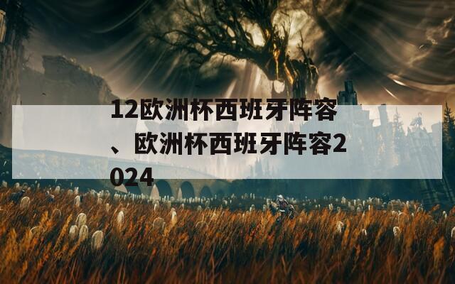 12欧洲杯西班牙阵容、欧洲杯西班牙阵容2024