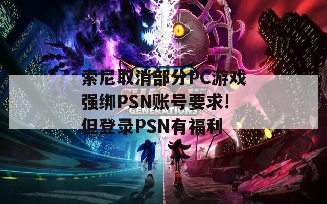 索尼取消部分PC游戏强绑PSN账号要求!但登录PSN有福利