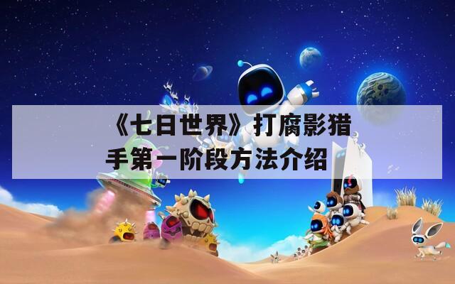 《七日世界》打腐影猎手第一阶段方法介绍