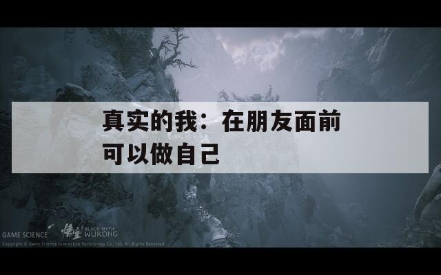 真实的我：在朋友面前可以做自己