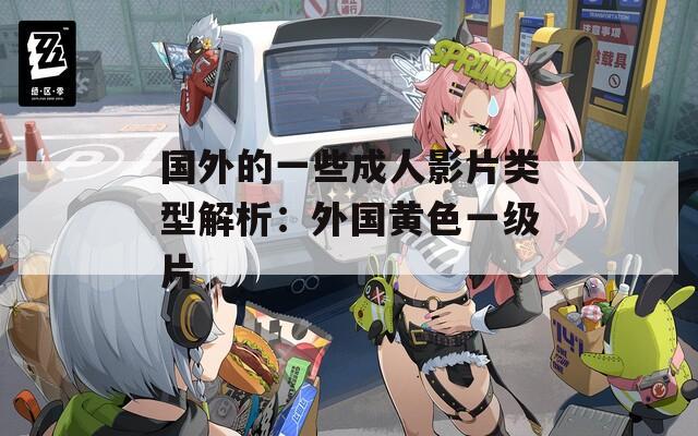 国外的一些成人影片类型解析：外国黄色一级片