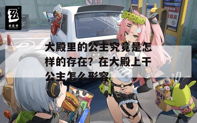 大殿里的公主究竟是怎样的存在？在大殿上干公主怎么形容