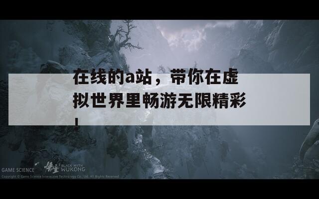 在线的a站，带你在虚拟世界里畅游无限精彩！