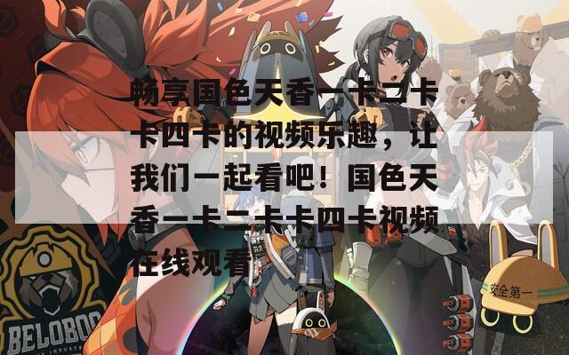 畅享国色天香一卡二卡卡四卡的视频乐趣，让我们一起看吧！国色天香一卡二卡卡四卡视频在线观看  第1张