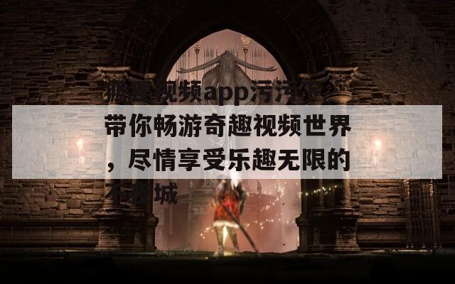 狐狸视频app污污下带你畅游奇趣视频世界，尽情享受乐趣无限的不夜城