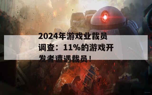 2024年游戏业裁员调查：11%的游戏开发者遭遇裁员！