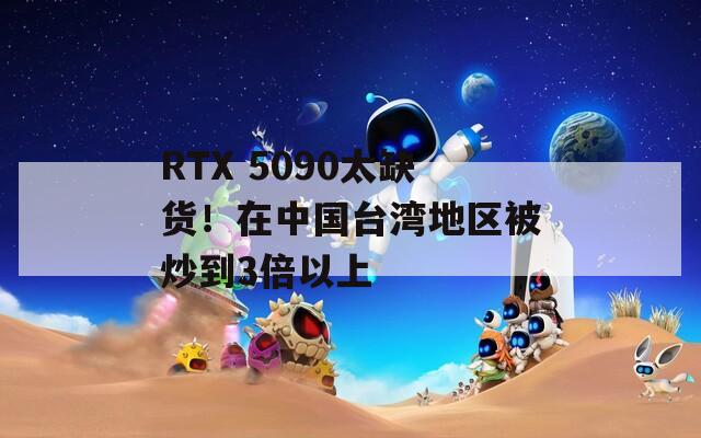 RTX 5090太缺货！在中国台湾地区被炒到3倍以上
