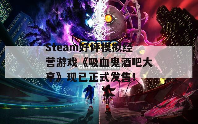 Steam好评模拟经营游戏《吸血鬼酒吧大亨》现已正式发售！