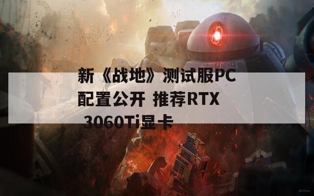 新《战地》测试服PC配置公开 推荐RTX 3060Ti显卡