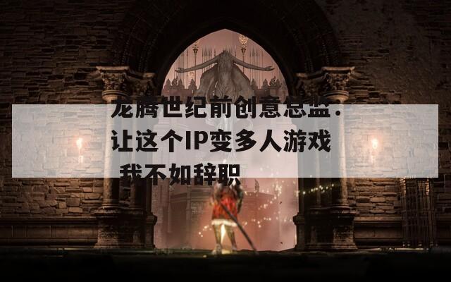 龙腾世纪前创意总监：让这个IP变多人游戏 我不如辞职