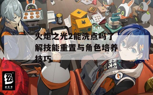 火炬之光2能洗点吗了解技能重置与角色培养技巧
