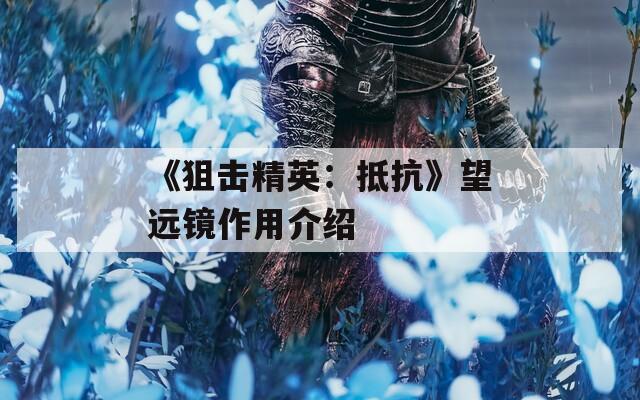 《狙击精英：抵抗》望远镜作用介绍