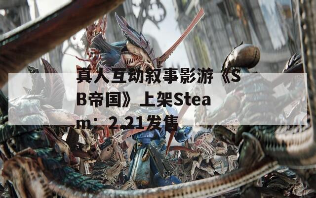 真人互动叙事影游《SB帝国》上架Steam：2.21发售