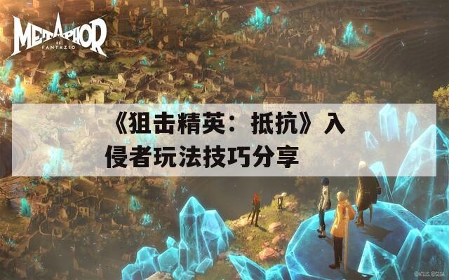 《狙击精英：抵抗》入侵者玩法技巧分享