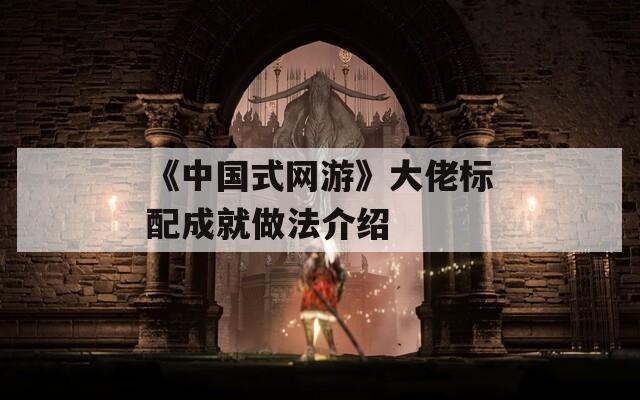 《中国式网游》大佬标配成就做法介绍