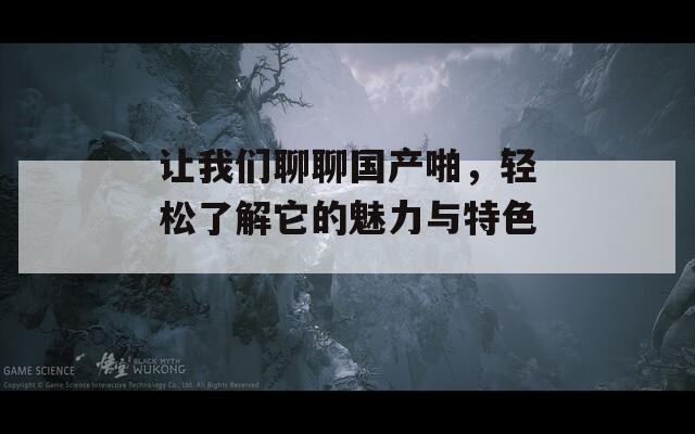 让我们聊聊国产啪，轻松了解它的魅力与特色。