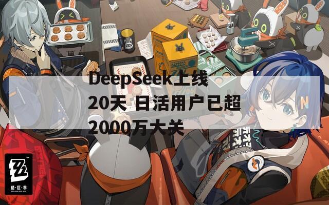 DeepSeek上线20天 日活用户已超2000万大关