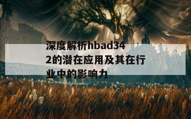 深度解析hbad342的潜在应用及其在行业中的影响力
