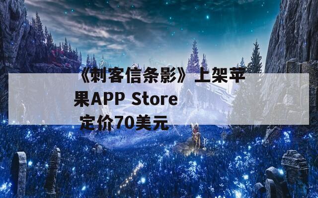 《刺客信条影》上架苹果APP Store 定价70美元