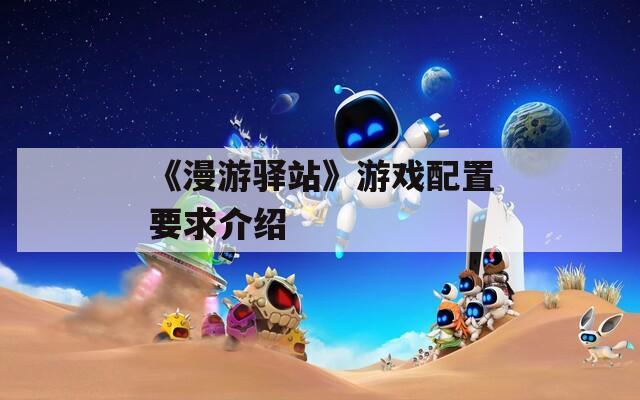 《漫游驿站》游戏配置要求介绍