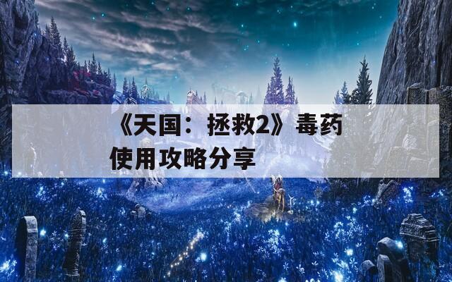 《天国：拯救2》毒药使用攻略分享