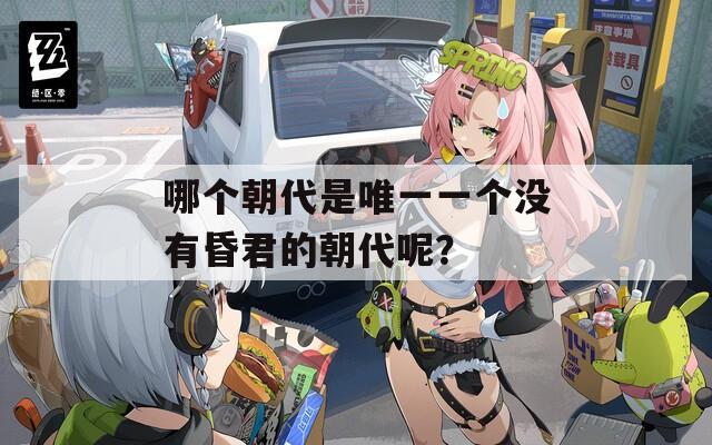 哪个朝代是唯一一个没有昏君的朝代呢？