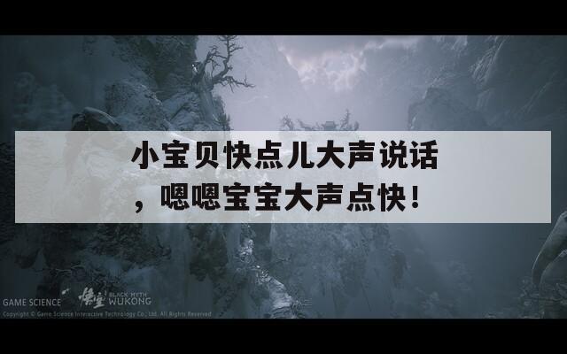 小宝贝快点儿大声说话，嗯嗯宝宝大声点快！