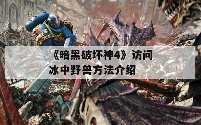《暗黑破坏神4》访问冰中野兽方法介绍