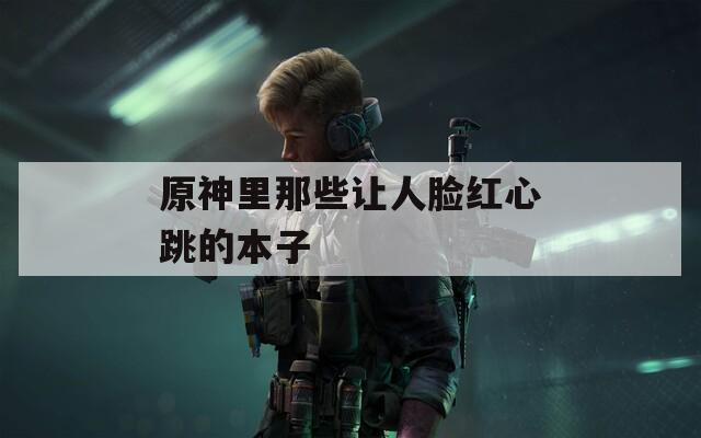 原神里那些让人脸红心跳的本子