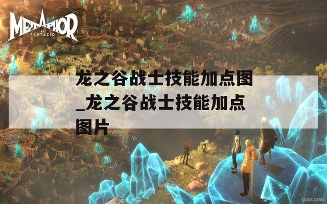 龙之谷战士技能加点图_龙之谷战士技能加点图片