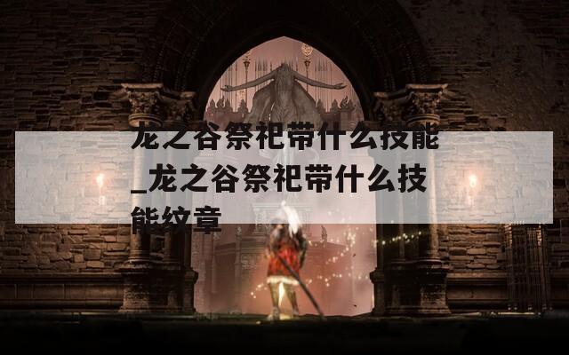 龙之谷祭祀带什么技能_龙之谷祭祀带什么技能纹章
