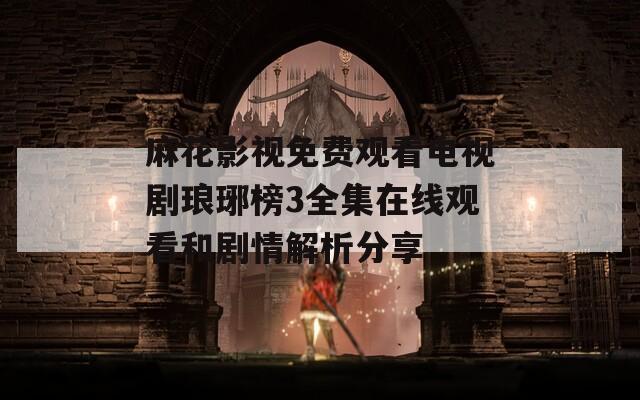 麻花影视免费观看电视剧琅琊榜3全集在线观看和剧情解析分享  第1张