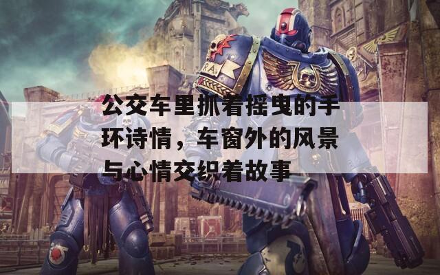 公交车里抓着摇曳的手环诗情，车窗外的风景与心情交织着故事