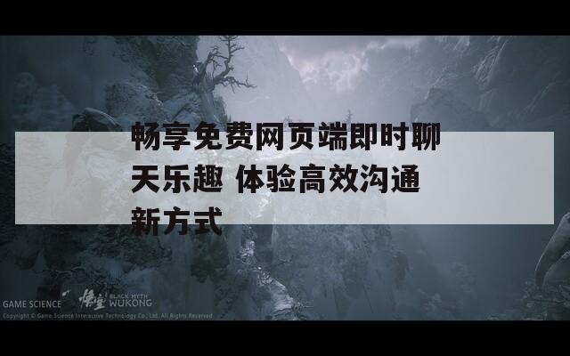畅享免费网页端即时聊天乐趣 体验高效沟通新方式