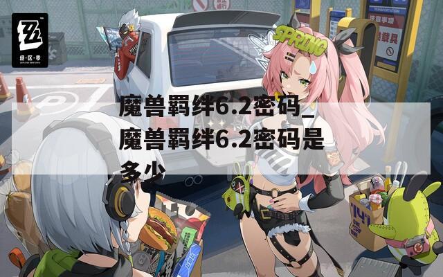 魔兽羁绊6.2密码_魔兽羁绊6.2密码是多少