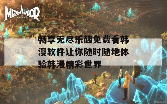 畅享无尽乐趣免费看韩漫软件让你随时随地体验韩漫精彩世界