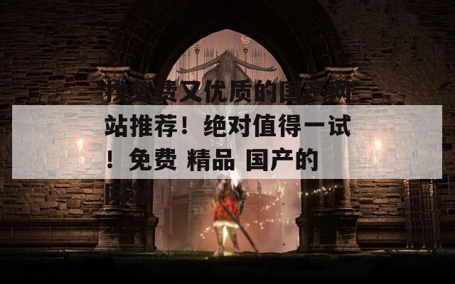 找免费又优质的国产网站推荐！绝对值得一试！免费 精品 国产的网站