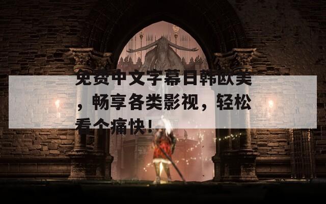免费中文字幕日韩欧美，畅享各类影视，轻松看个痛快！