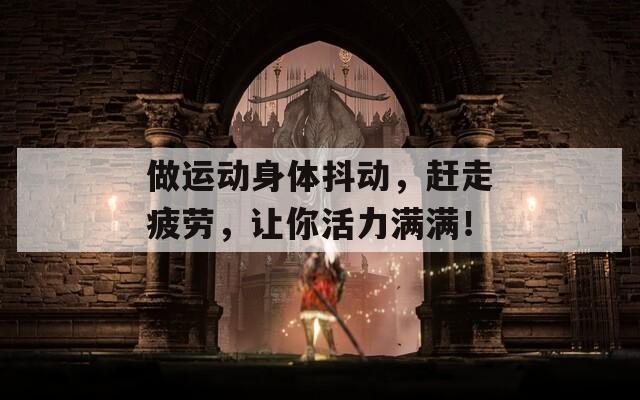 做运动身体抖动，赶走疲劳，让你活力满满！