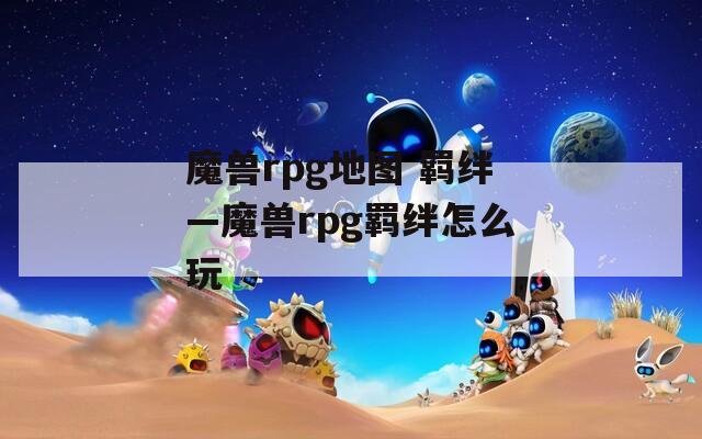 魔兽rpg地图 羁绊—魔兽rpg羁绊怎么玩