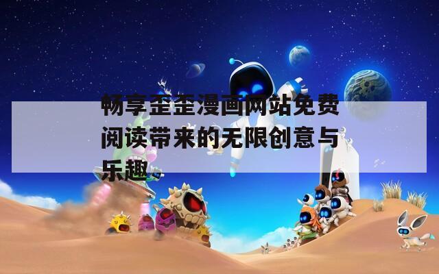 畅享歪歪漫画网站免费阅读带来的无限创意与乐趣