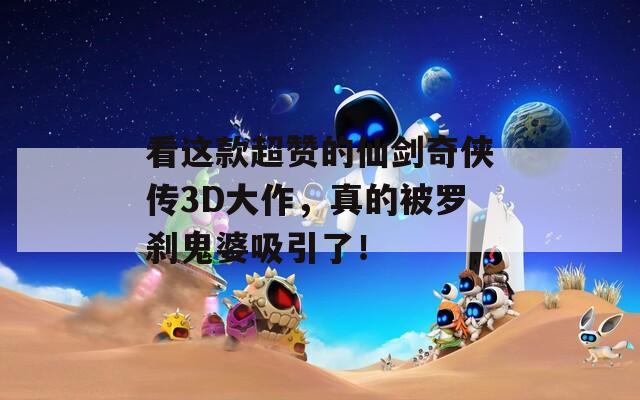 看这款超赞的仙剑奇侠传3D大作，真的被罗刹鬼婆吸引了！