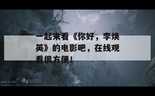 一起来看《你好，李焕英》的电影吧，在线观看很方便！