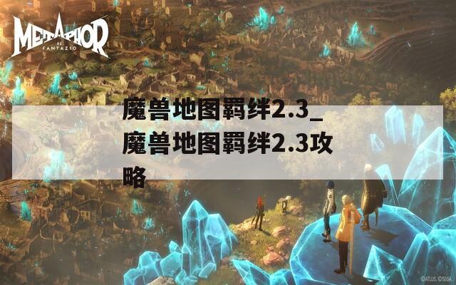 魔兽地图羁绊2.3_魔兽地图羁绊2.3攻略