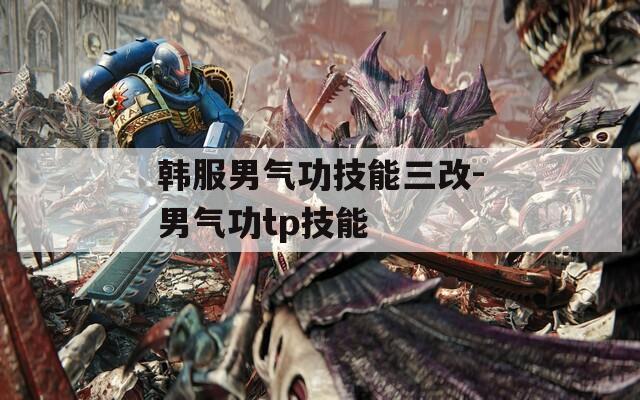 韩服男气功技能三改-男气功tp技能
