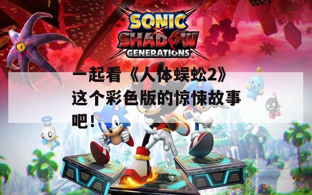 一起看《人体蜈蚣2》这个彩色版的惊悚故事吧！